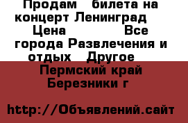 Продам 2 билета на концерт“Ленинград “ › Цена ­ 10 000 - Все города Развлечения и отдых » Другое   . Пермский край,Березники г.